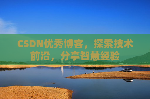 CSDN优秀博客，探索技术前沿，分享智慧经验